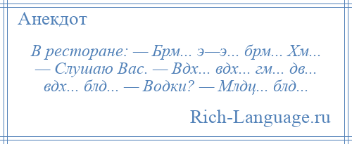 
    В ресторане: — Брм... э—э... брм... Хм... — Слушаю Вас. — Вдх... вдх... гм... дв... вдх... блд... — Водки? — Млдц... блд...