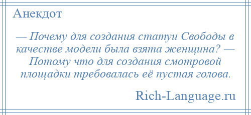 
    — Почему для создания статуи Свободы в качестве модели была взята женщина? — Потому что для создания смотровой площадки требовалась её пустая голова.