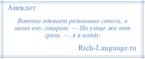 
    Вовочка одевает резиновые сапоги, и мама ему говорит. — На улице же нет грязи. — А я найду.