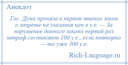 
    Гос. Дума приняла в первом чтении закон о запрете на указания цен в у.е. — За нарушение данного закона первый раз штраф составляет 100 у.е., если повторно — то уже 300 у.е.