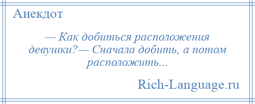 
    — Как добиться расположения девушки?— Сначала добить, а потом расположить...