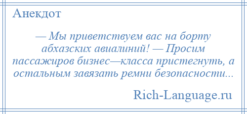 
    — Мы приветствуем вас на борту абхазских авиалиний! — Просим пассажиров бизнес—класса пристегнуть, а остальным завязать ремни безопасности...