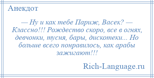 
    — Ну и как тебе Париж, Васек? — Классно!!! Рождество скоро, все в огнях, девчонки, тусня, бары, дискотеки... Но больше всего понравилось, как арабы зажигают!!!