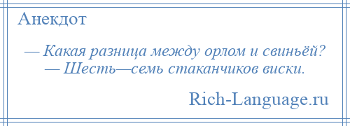 
    — Какая разница между орлом и свиньёй? — Шесть—семь стаканчиков виски.