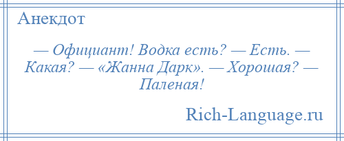 
    — Официант! Водка есть? — Есть. — Какая? — «Жанна Дарк». — Хорошая? — Паленая!