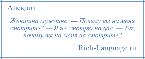 
    Женщина мужчине: — Почему вы на меня смотрите? — Я не смотрю на вас. — Так, почему вы на меня не смотрите?