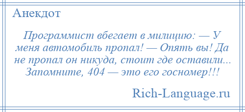 
    Программист вбегает в милицию: — У меня автомобиль пропал! — Опять вы! Да не пропал он никуда, стоит где оставили... Запомните, 404 — это его госномер!!!