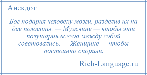 
    Бог подарил человеку мозги, разделив их на две половины. — Мужчине — чтобы эти полушария всегда между собой советовались. — Женщине — чтобы постоянно спорили.