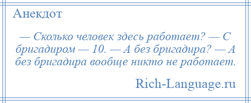 
    — Сколько человек здесь работает? — С бригадиром — 10. — А без бригадира? — А без бригадира вообще никто не работает.