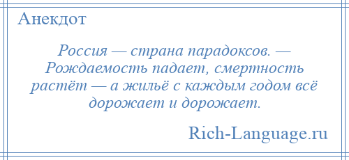 
    Россия — страна парадоксов. — Рождаемость падает, смертность растёт — а жильё с каждым годом всё дорожает и дорожает.