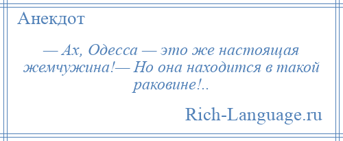 
    — Ах, Одесса — это же настоящая жемчужина!— Но она находится в такой раковине!..