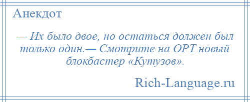 
    — Их было двое, но остаться должен был только один.— Смотрите на ОРТ новый блокбастер «Кутузов».