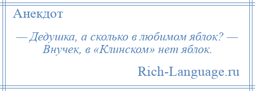 
    — Дедушка, а сколько в любимом яблок? — Внучек, в «Клинском» нет яблок.