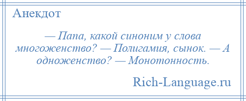 
    — Папа, какой синоним у слова многоженство? — Полигамия, сынок. — А одноженство? — Монотонность.