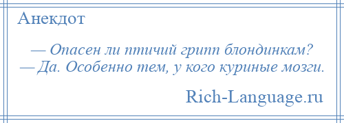 
    — Опасен ли птичий грипп блондинкам? — Да. Особенно тем, у кого куриные мозги.