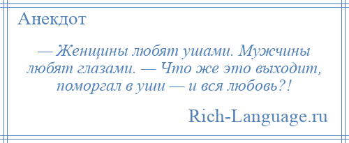 
    — Женщины любят ушами. Мужчины любят глазами. — Что же это выходит, поморгал в уши — и вся любовь?!