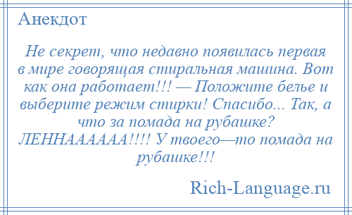 
    Не секрет, что недавно появилась первая в мире говорящая стиральная машина. Вот как она работает!!! — Положите белье и выберите режим стирки! Спасибо... Так, а что за помада на рубашке? ЛЕННАААААА!!!! У твоего—то помада на рубашке!!!