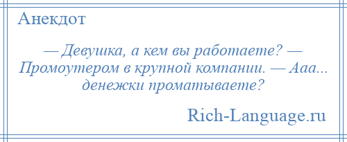 
    — Девушка, а кем вы работаете? — Промоутером в крупной компании. — Ааа... денежки проматываете?