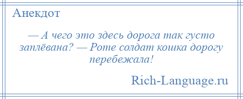 
    — А чего это здесь дорога так густо заплёвана? — Роте солдат кошка дорогу перебежала!