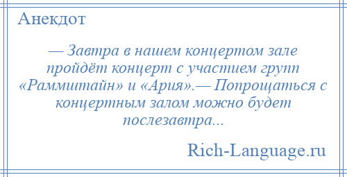 
    — Завтра в нашем концертом зале пройдёт концерт с участием групп «Раммштайн» и «Ария».— Попрощаться с концертным залом можно будет послезавтра...