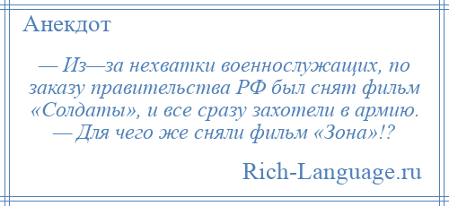 
    — Из—за нехватки военнослужащих, по заказу правительства РФ был снят фильм «Солдаты», и все сразу захотели в армию. — Для чего же сняли фильм «Зона»!?