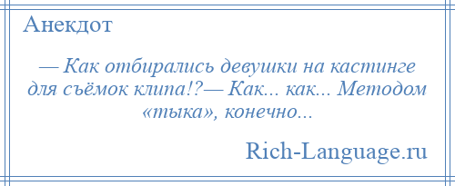 
    — Как отбирались девушки на кастинге для съёмок клипа!?— Как... как... Методом «тыка», конечно...