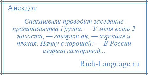 
    Саакашвили проводит заседание правительства Грузии. — У меня есть 2 новости, — говорит он, — хорошая и плохая. Начну с хорошей: — В России взорван газопровод...