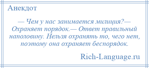 
    — Чем у нас занимается милиция?— Охраняет порядок.— Ответ правильный наполовину. Нельзя охранять то, чего нет, поэтому она охраняет беспорядок.