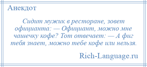 
    Сидит мужик в ресторане, зовет официанта: — Официант, можно мне чашечку кофе? Тот отвечает: — А фиг тебя знает, можно тебе кофе или нельзя.