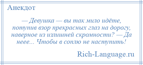 
    — Девушка — вы так мило идёте, потупив взор прекрасных глаз на дорогу, наверное из излишней скромности? — Да неее... Чтобы в соплю не наступить!