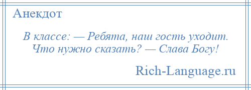 
    В классе: — Ребята, наш гость уходит. Что нужно сказать? — Слава Богу!