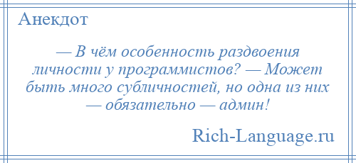
    — В чём особенность раздвоения личности у программистов? — Может быть много субличностей, но одна из них — обязательно — админ!