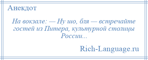
    На вокзале: — Ну шо, бля — встречайте гостей из Питера, культурной столицы России...