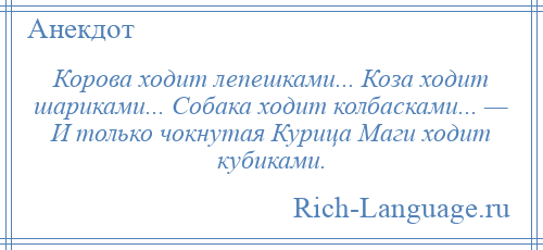 
    Корова ходит лепешками... Коза ходит шариками... Собака ходит колбасками... — И только чокнутая Курица Маги ходит кубиками.