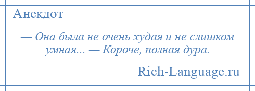 
    — Она была не очень худая и не слишком умная... — Короче, полная дура.