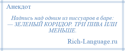 
    Надпись над одним из писсуаров в баре: — ЗЕЛЕНЫЙ КОРИДОР. ТРИ ПИВА ИЛИ МЕНЬШЕ.
