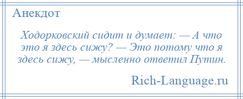 
    Ходорковский сидит и думает: — А что это я здесь сижу? — Это потому что я здесь сижу, — мысленно ответил Путин.