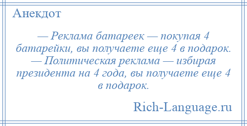 
    — Реклама батареек — покупая 4 батарейки, вы получаете еще 4 в подарок. — Политическая реклама — избирая президента на 4 года, вы получаете еще 4 в подарок.