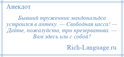 
    Бывший труженник макдональдса устроился в аптеку. — Свободная касса! — Дайте, пожалуйста, три презерватива. — Вам здесь или с собой?
