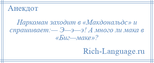 
    Наркоман заходит в «Макдональдс» и спрашивает:— Э—э—э! А много ли мака в «Биг—маке»?