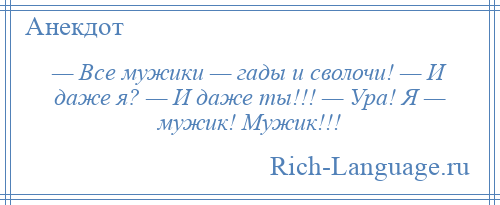 
    — Все мужики — гады и сволочи! — И даже я? — И даже ты!!! — Ура! Я — мужик! Мужик!!!