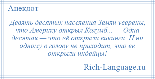 
    Девять десятых населения Земли уверены, что Америку открыл Колумб... — Одна десятая — что её открыли викинги. И ни одному в голову не приходит, что её открыли индейцы!