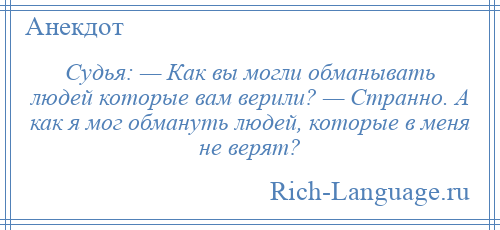 
    Судья: — Как вы могли обманывать людей которые вам верили? — Странно. А как я мог обмануть людей, которые в меня не верят?