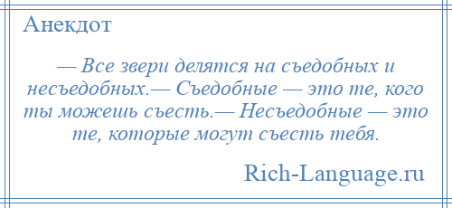 
    — Все звери делятся на съедобных и несъедобных.— Съедобные — это те, кого ты можешь съесть.— Несъедобные — это те, которые могут съесть тебя.