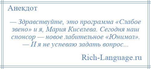 
    — Здравствуйте, это программа «Слабое звено» и я, Мария Киселева. Сегодня наш спонсор — новое лабительное «Юнимол». — И я не успеваю задать вопрос...