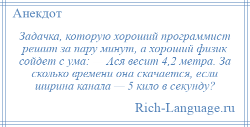 
    Задачка, которую хороший программист решит за пару минут, а хороший физик сойдет с ума: — Ася весит 4,2 метра. За сколько времени она скачается, если ширина канала — 5 кило в секунду?