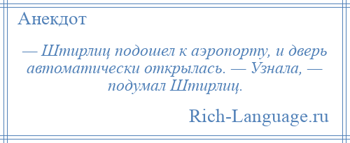 
    — Штирлиц подошел к аэропорту, и дверь автоматически открылась. — Узнала, — подумал Штирлиц.