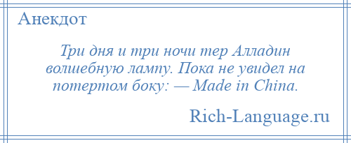 
    Три дня и три ночи тер Алладин волшебную лампу. Пока не увидел на потертом боку: — Made in China.