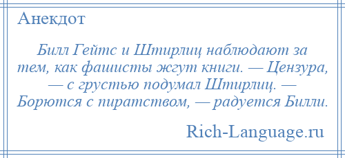 
    Билл Гейтс и Штирлиц наблюдают за тем, как фашисты жгут книги. — Цензура, — с грустью подумал Штирлиц. — Борются с пиратством, — радуется Билли.
