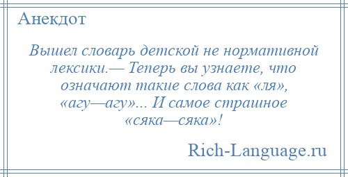 
    Вышел словарь детской не нормативной лексики.— Теперь вы узнаете, что означают такие слова как «ля», «агу—агу»... И самое страшное «сяка—сяка»!